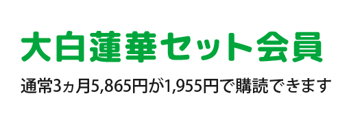 ⼤⽩蓮華セット会員 通常3ヵ月5,865円が1,955円で購読できます