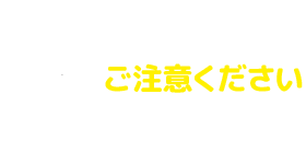 ご注意ください